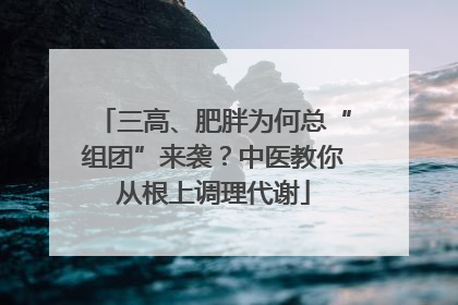 三高、肥胖为何总“组团”来袭？中医教你从根上调理代谢