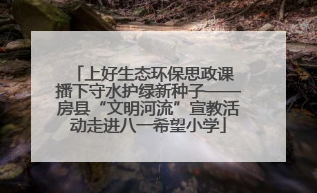 上好生态环保思政课 播下守水护绿新种子——房县“文明河流”宣教活动走进八一希望小学