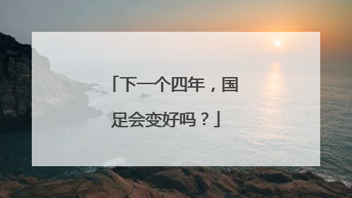 下一个四年，国足会变好吗？