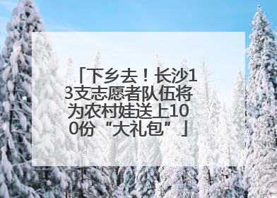 下乡去！长沙13支志愿者队伍将为农村娃送上100份“大礼包”