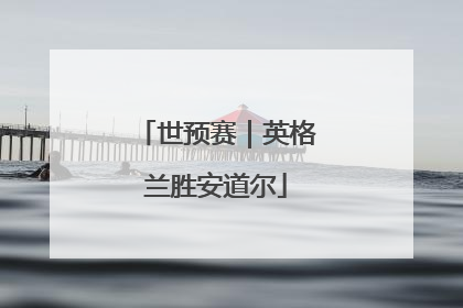 世预赛｜英格兰胜安道尔