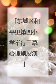 东城区和平里第四小学举行三幕心理剧展演