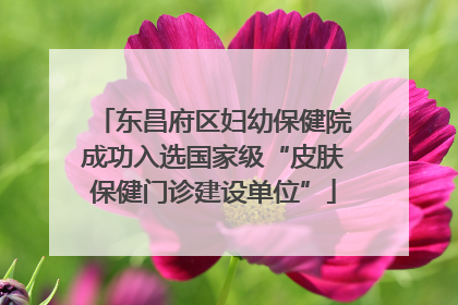 东昌府区妇幼保健院成功入选国家级“皮肤保健门诊建设单位”