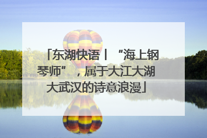 东湖快语丨“海上钢琴师”，属于大江大湖大武汉的诗意浪漫