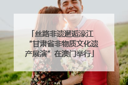丝路非遗邂逅濠江 “甘肃省非物质文化遗产展演”在澳门举行