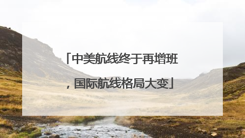 中美航线终于再增班，国际航线格局大变