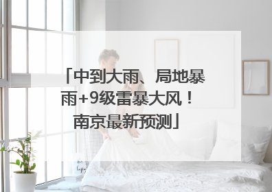 中到大雨、局地暴雨+9级雷暴大风！南京最新预测