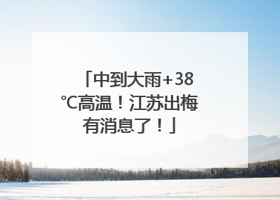 中到大雨+38℃高温！江苏出梅有消息了！