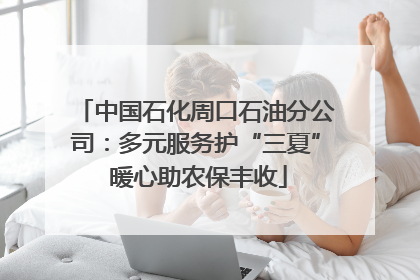 中国石化周口石油分公司：多元服务护“三夏” 暖心助农保丰收