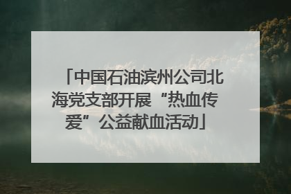 中国石油滨州公司北海党支部开展“热血传爱”公益献血活动
