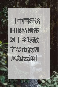中国经济时报特别策划丨全球数字货币浪潮风起云涌