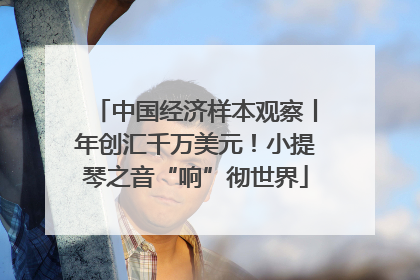 中国经济样本观察丨年创汇千万美元！小提琴之音“响”彻世界