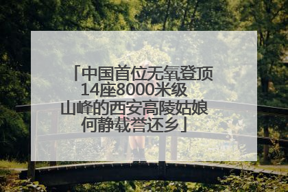 中国首位无氧登顶14座8000米级山峰的西安高陵姑娘何静载誉还乡