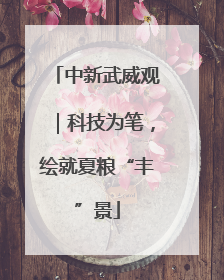 中新武威观｜科技为笔，绘就夏粮“丰”景