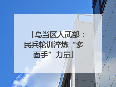 乌当区人武部：民兵轮训淬炼“多面手”力量
