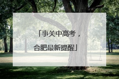 事关中高考，合肥最新提醒