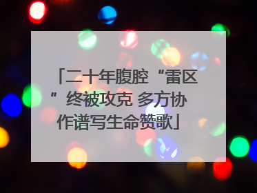 二十年腹腔“雷区”终被攻克 多方协作谱写生命赞歌