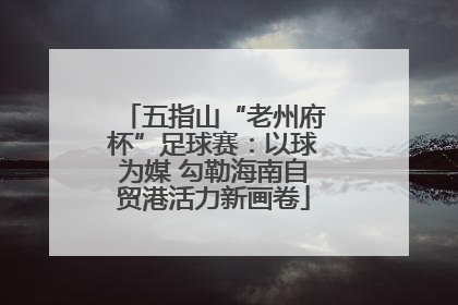 五指山“老州府杯”足球赛：以球为媒 勾勒海南自贸港活力新画卷