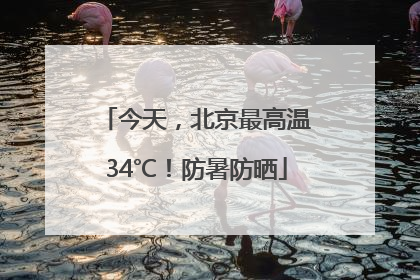 今天，北京最高温34℃！防暑防晒