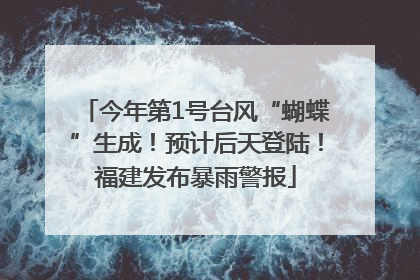 今年第1号台风“蝴蝶”生成！预计后天登陆！福建发布暴雨警报