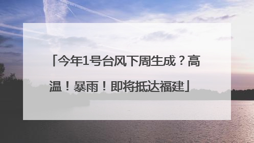 今年1号台风下周生成？高温！暴雨！即将抵达福建