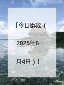今日辟谣（2025年6月4日）