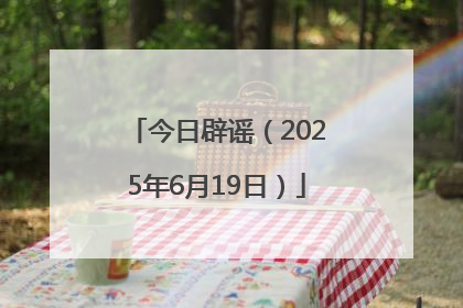 今日辟谣（2025年6月19日）