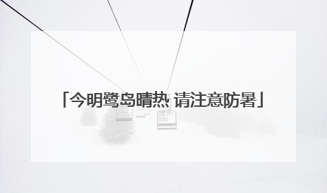 今明鹭岛晴热 请注意防暑