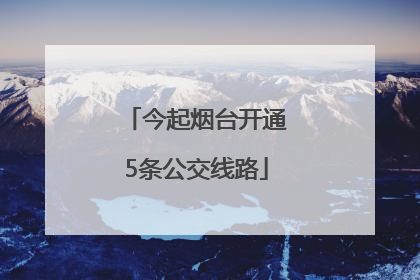 今起烟台开通5条公交线路