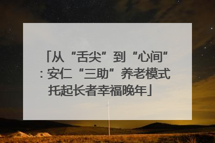 从“舌尖”到“心间”：安仁“三助”养老模式托起长者幸福晚年