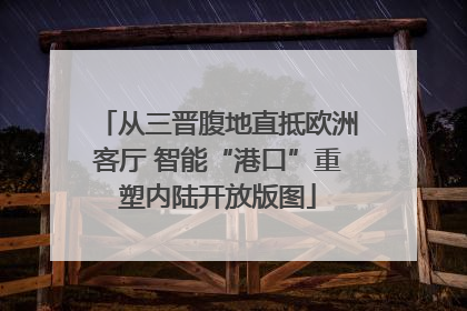 从三晋腹地直抵欧洲客厅 智能“港口”重塑内陆开放版图