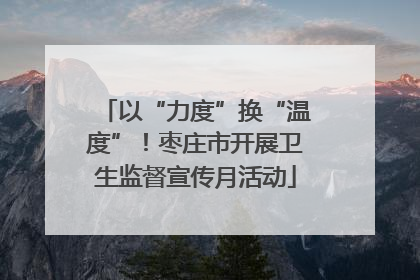 以“力度”换“温度”！枣庄市开展卫生监督宣传月活动