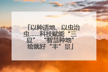 以种适地、以虫治虫……科技赋能“三夏” “智慧种地”绘就好“丰”景