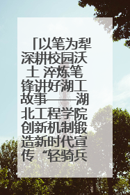 以笔为犁深耕校园沃土 淬炼笔锋讲好湖工故事——湖北工程学院创新机制锻造新时代宣传“轻骑兵”
