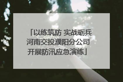 以练筑防 实战砺兵 河南交投濮阳分公司开展防汛应急演练
