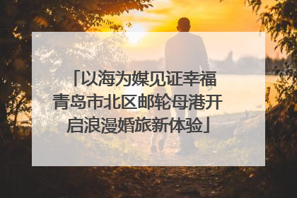 以海为媒见证幸福 青岛市北区邮轮母港开启浪漫婚旅新体验
