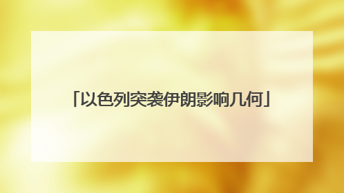 以色列突袭伊朗影响几何