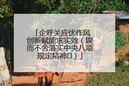 企呼关应优作风 创新赋能求实效（锲而不舍落实中央八项规定精神⑭）