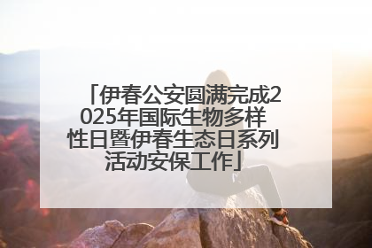 伊春公安圆满完成2025年国际生物多样性日暨伊春生态日系列活动安保工作