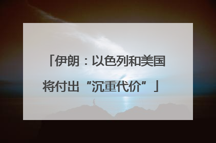 伊朗：以色列和美国将付出“沉重代价”