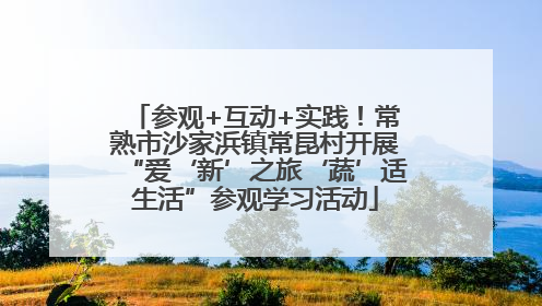 参观+互动+实践！常熟市沙家浜镇常昆村开展“爱‘新’之旅‘蔬’适生活”参观学习活动
