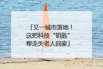又一城市落地！这把科技“钥匙”帮走失老人回家
