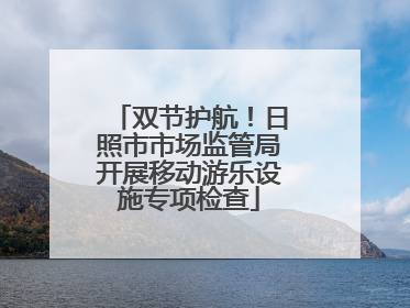 双节护航！日照市市场监管局开展移动游乐设施专项检查