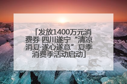 发放1400万元消费券 四川遂宁“清凉消夏·遂心遂意”夏季消费季活动启动