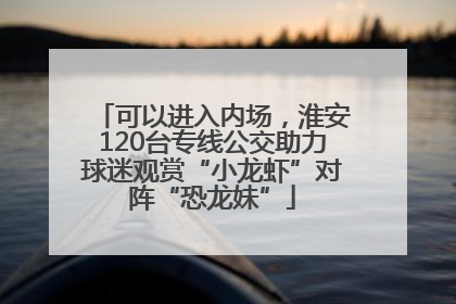 可以进入内场，淮安120台专线公交助力球迷观赏“小龙虾”对阵“恐龙妹”