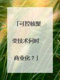 可控核聚变技术何时商业化？