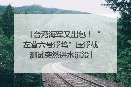 台湾海军又出包！“左营六号浮坞”压浮载测试突然进水沉没