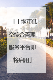 十堰市低空综合管理服务平台即将启用