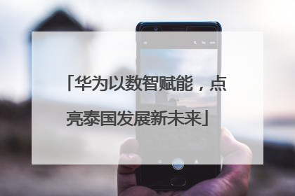 华为以数智赋能，点亮泰国发展新未来