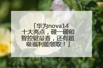 华为nova14十大亮点，碰一碰和智控键最香，还有超级福利能领取！